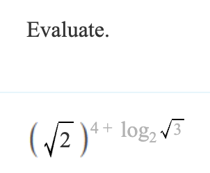 Evaluate.
(√2) 4+ log2√3
