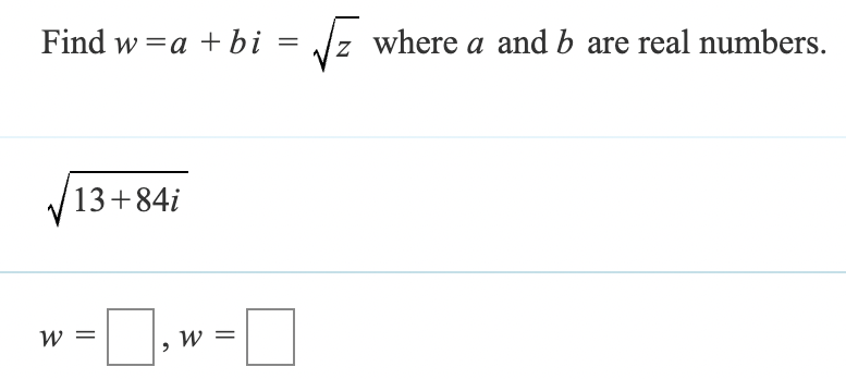 Find w = a + bi = √z where a and b are real numbers.
13+84i
W =
‚ w =