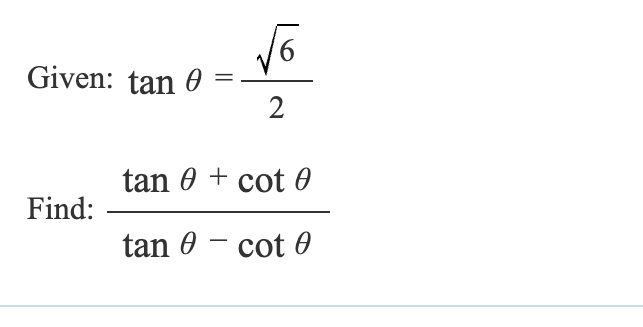 Given: tan 0
Find:
=
√6
2
tan 0 + cot 0
tan - cot 0