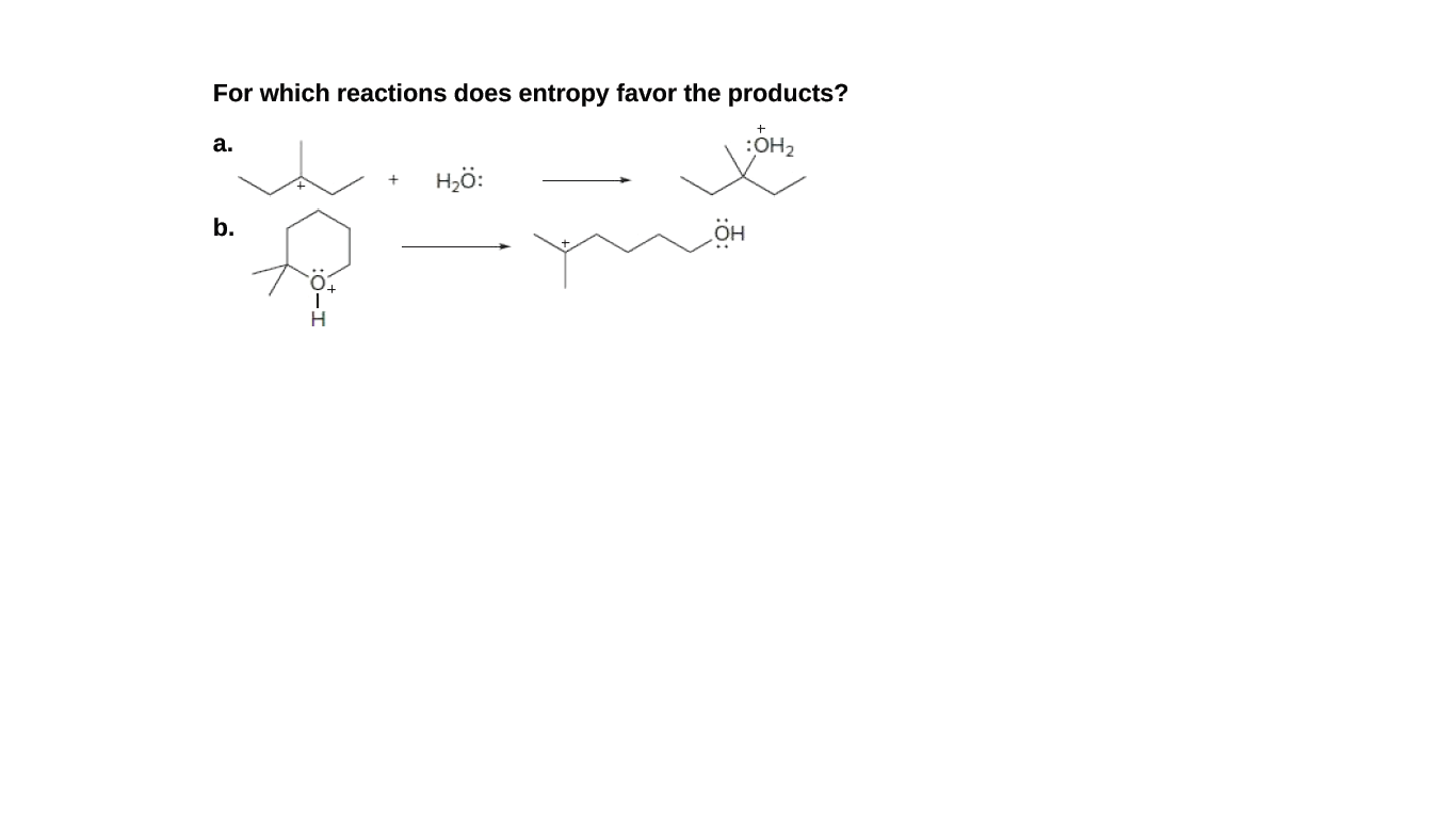 For which reactions does entropy favor the products?
a.
H,ö:
b.
