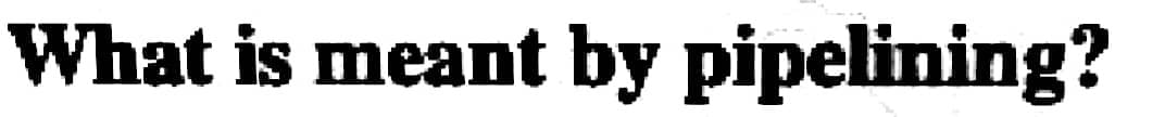 What is meant by pipelining?