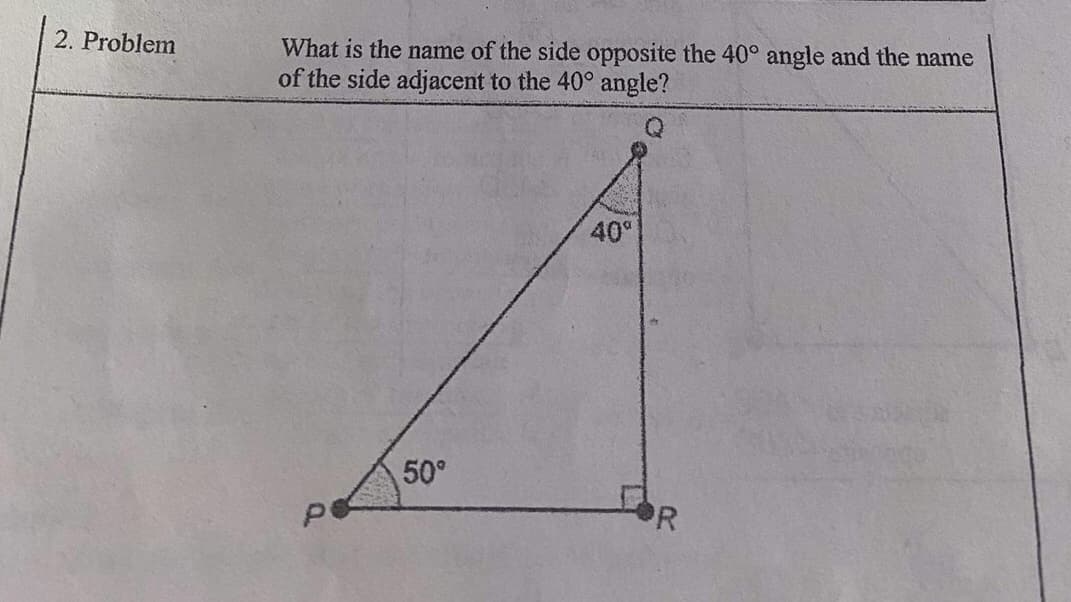 2. Problem
What is the name of the side opposite the 40° angle and the name
of the side adjacent to the 40° angle?
40°
50°
'R
