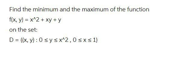 Find the minimum and the maximum of the function
f(x, y) = x^2 + xy + y
on the set:
D = {(x, y): 0 ≤ y ≤x^2, 0≤x≤ 1}