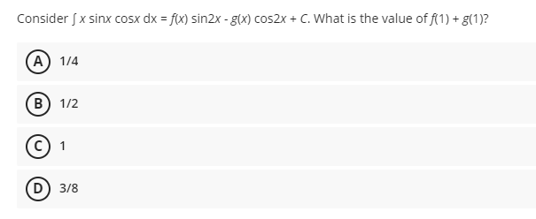 Consider J x sinx cosx dx = f(x) sin2x - g(x) cos2x + C. What is the value of f(1) + g(1)?
A) 1/4
B) 1/2
C) 1
(D) 3/8