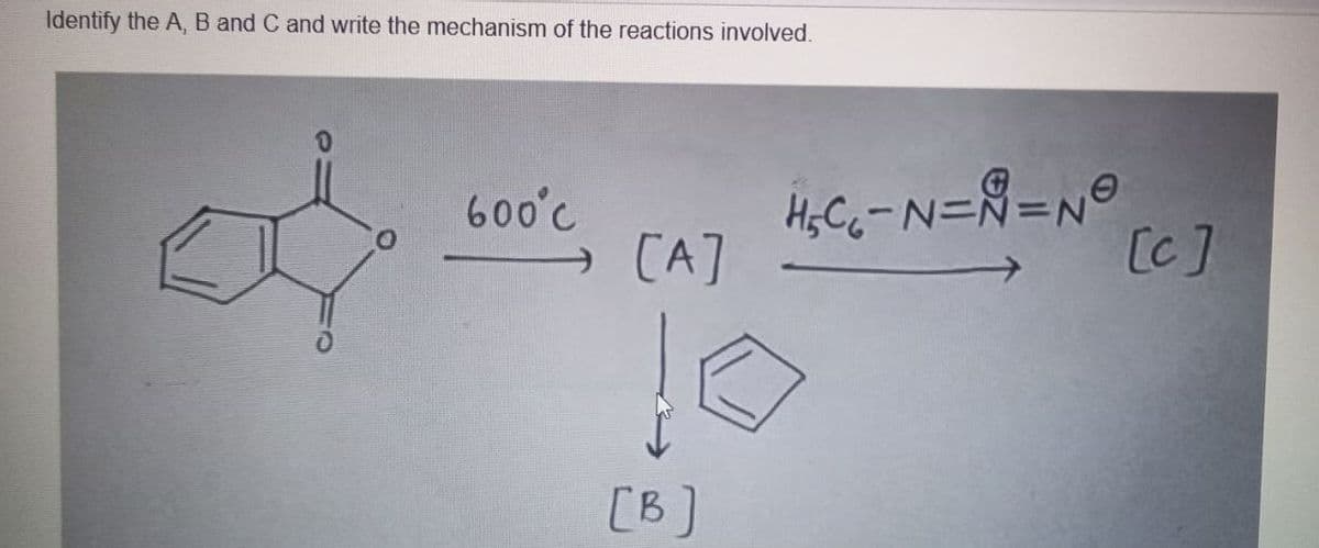 Identify the A, B and C and write the mechanism of the reactions involved.
0
600°C
[A]
[B]
=Nº
H₂C₁-N=N=N
[c]