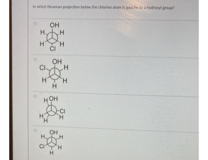 In which Newman projection below the chlorine atom is gauche to a hydroxyl group?
OH
0
Н.
I
Н
I
ОН
CI
HT H
CI
н он
Н
Н.
Ō
-І
H
ОН
II
Н
Н
Н
I
JI
H