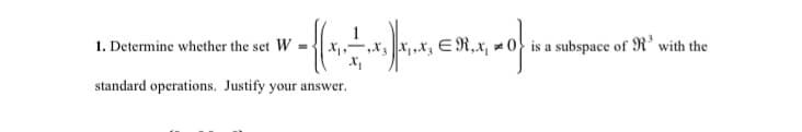 1. Determine whether the set W =-
X1,X, E R,x, = 0}} is a subspace of R' with the
standard operations. Justify your answer.
