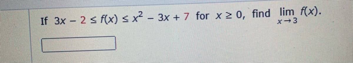 If 3x - 2 s f(x) < x² - 3x +7 for x 2 0, find lim f(x).
x-3
