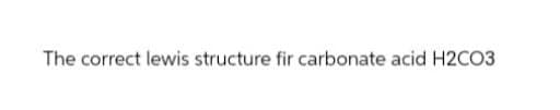 The correct lewis structure fir carbonate acid H2CO3