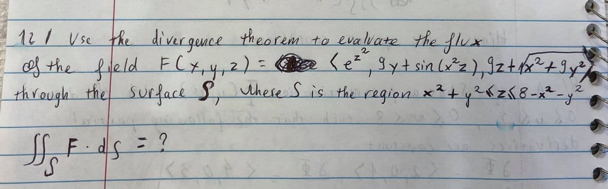 12/ Use the di vergence
theorem to eva lvate the flux
of the fleld F Cx,4,2)=
through the Surface S, here S is the
2.
region x+y?KzK8=x²-y²
2.
HoF.ds=?
S.
