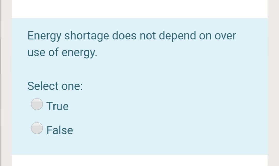 Energy shortage does not depend on over
use of energy.
Select one:
True
False
