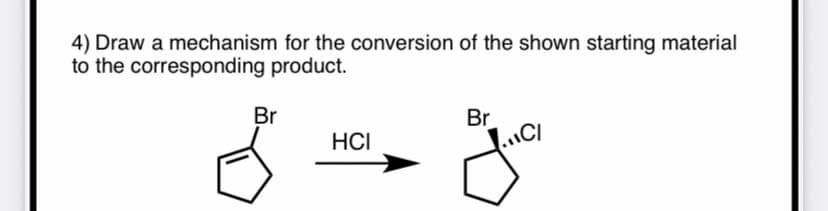 4) Draw a mechanism for the conversion of the shown starting material
to the corresponding product.
Br
Br
HCI
