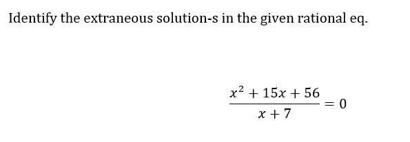 Identify the extraneous solution-s in the given rational eq.
x² + 15x + 56
x + 7
= 0
=