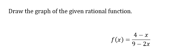 Draw the graph of the given rational function.
f(x)
=
4-x
9 - 2x