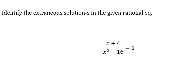 Identify the extraneous solution-s in the given rational eq.
x + 4
x² - 16
=
1