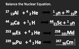 Balance the Nuclear Equation.
27 13AI +42 He
1
Lon + 30 15P
44
20Ca +H
44
253 9Es +42 He
258
101Md
239 Pu +42 He
247
96 Cm
