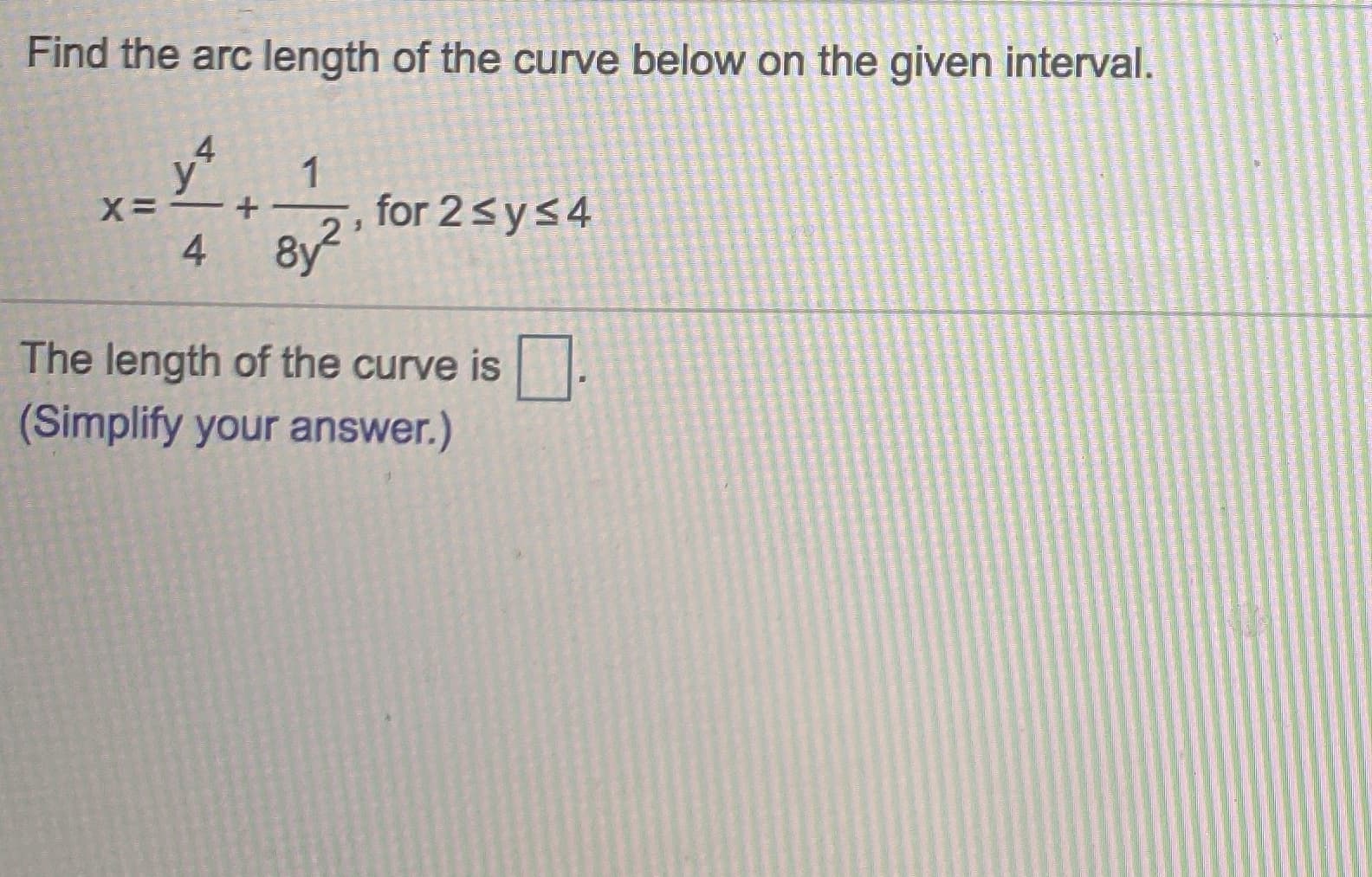 Find the arc length of the curve below on the given interval.
とマ
1
X=-
, for 2sys4
8y
4
The length of the curve is .
