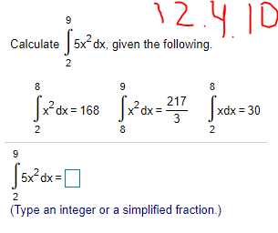 12.4.10
9
Calculate 5x dx, given the following.
2
8
8
Jxdx= 168 dx = 217
xdx = 30
3
2
8
2
9
2
(Type an integer or a simplified fraction.)
