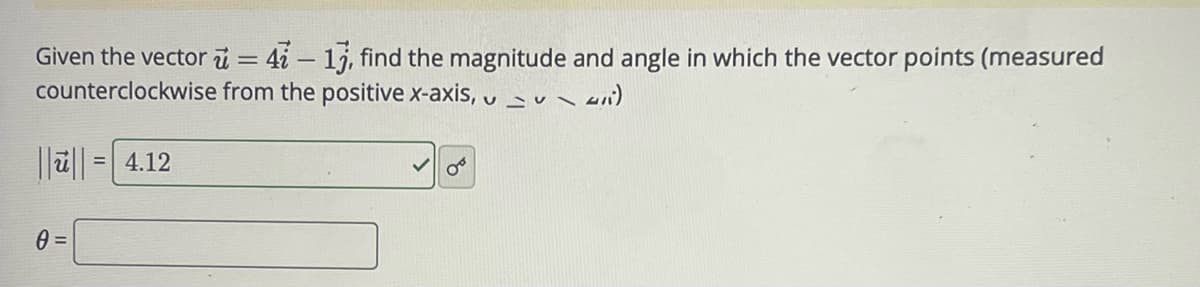 Given the vector = 41-13, find the magnitude and angle in which the vector points (measured
counterclockwise from the positive x-axis,
i)
V
|||||= 4.12
0 =