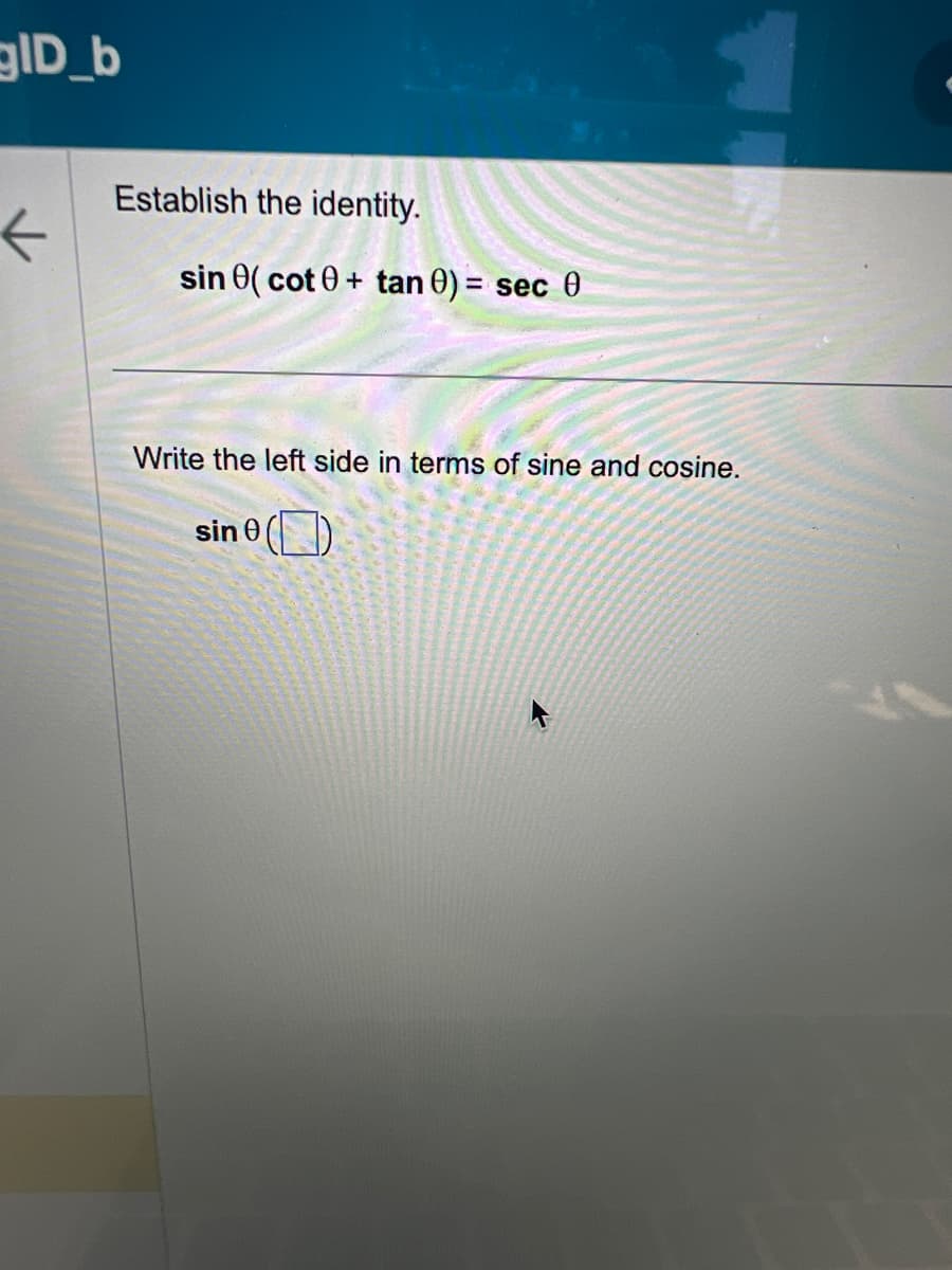 ID_b
Establish the identity.
←
sin (cot 0+ tan 0) = sec 0
Write the left side in terms of sine and cosine.
sin (