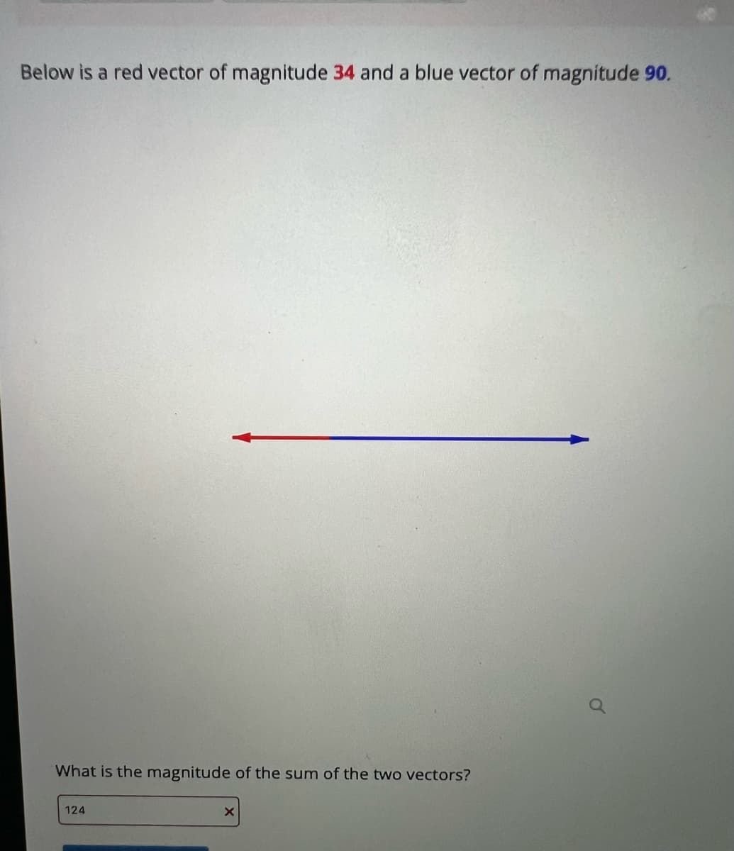 Below is a red vector of magnitude 34 and a blue vector of magnitude 90.
What is the magnitude of the sum of the two vectors?
124
