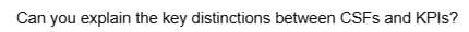 Can you explain the key distinctions between CSFs and KPIs?