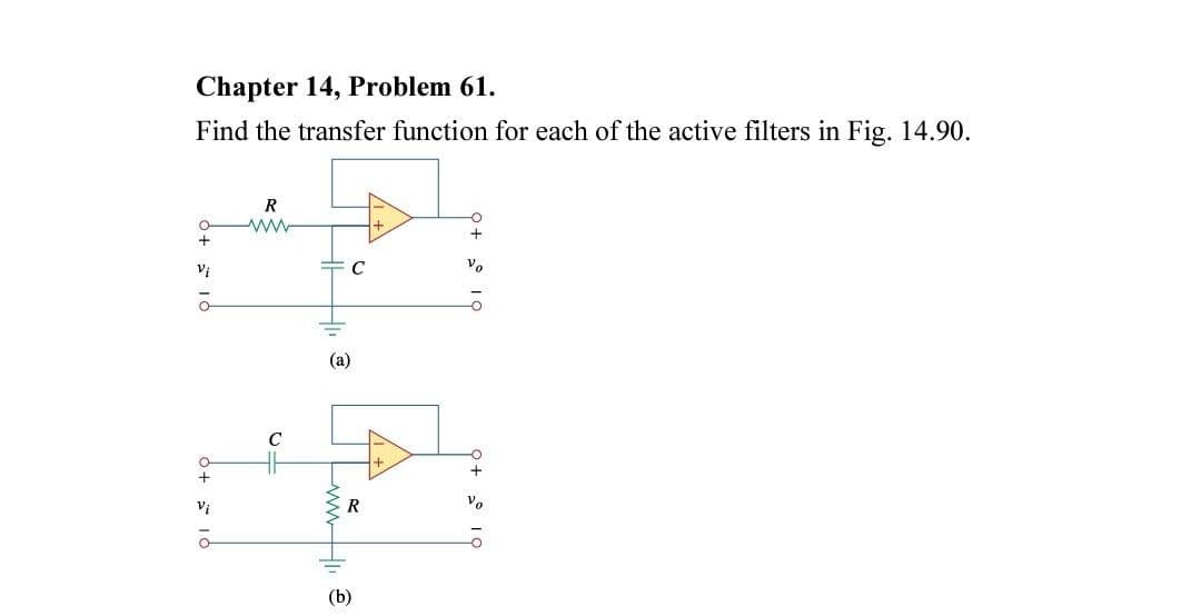 Chapter 14, Problem 61.
Find the transfer function for each of the active filters in Fig. 14.90.
+
ō
0+10
Vi
R
ww
〒3
(a)
с
R
(b)
1+
O
+
Vo
+
Vo