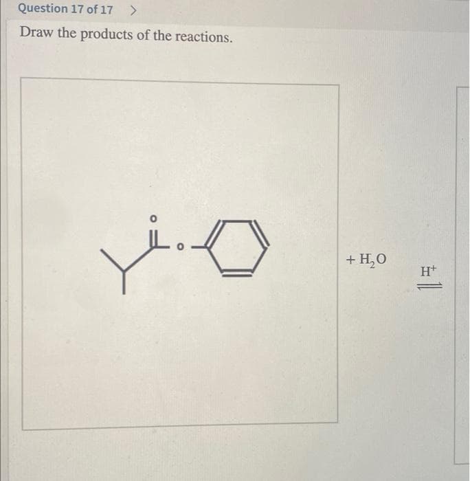 Question 17 of 17 >
Draw the products of the reactions.
+ H,О
H+
