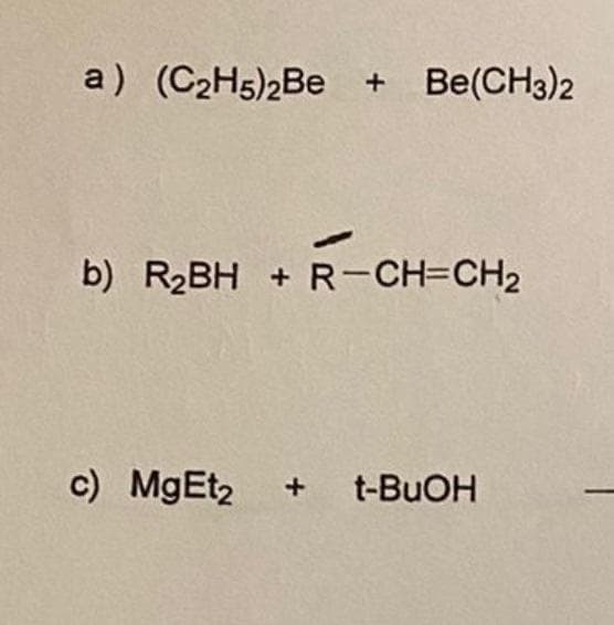 a) (C2H5)2Be
Be(CH3)2
b) R2BH + R-CH=CH2
c) MgEt2
t-BUOH
