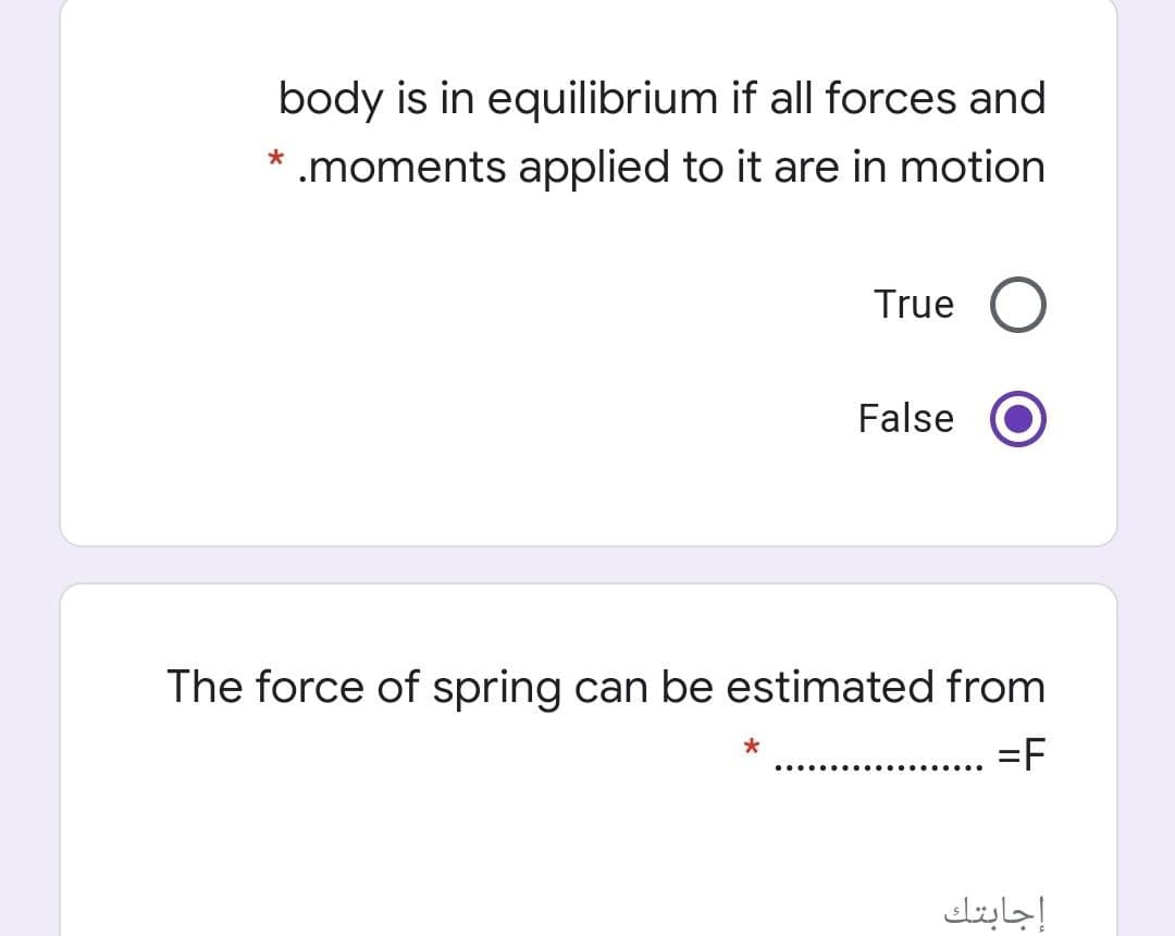 body is in equilibrium if all forces and
* .moments applied to it are in motion
True
False
The force of spring can be estimated from
.. =F
إجابتك
