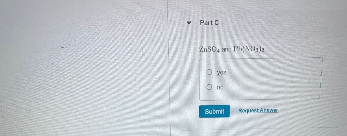 Part C
ZnSO4 and Pb(NO3)2
yes
Ono
Submit
Request Answer
