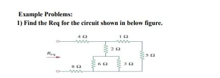Example Problems:
1) Find the Req for the circuit shown in below figure.
Rea
822
w
19