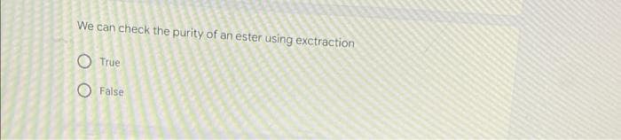 We can check the purity of an ester using exctraction
True
False
O