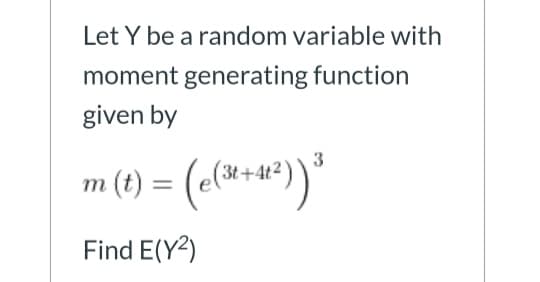 Let Y be a random variable with
moment generating function
given by
m (t) = (el**)*
3
Find E(Y2)
