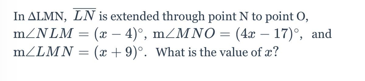 In ALMN, LN is extended through point N to point O,
(х — 4)°, m/MNO —
mZLMN = (x + 9)°. What is the value of x?
m/NLM
(4а — 17)°, and
-
