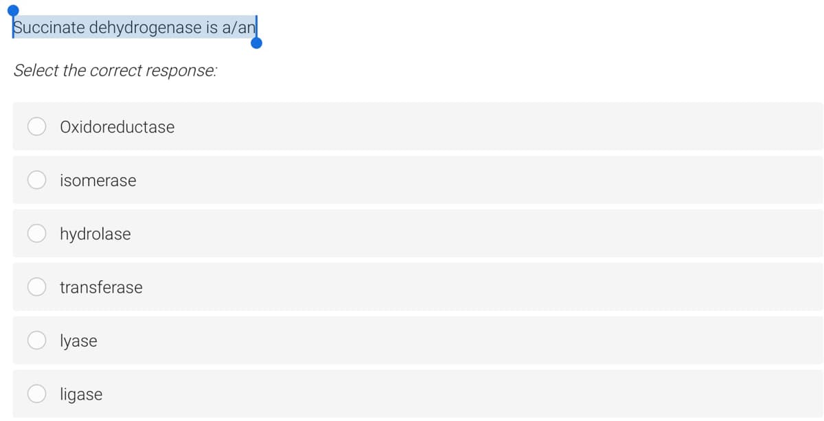 Succinate dehydrogenase is a/an
Select the correct response:
Oxidoreductase
isomerase
hydrolase
transferase
lyase
ligase
