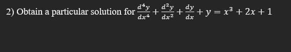 d*y, d?y
dy
2) Obtain a particular solution for
+y = x³ + 2x +1
dx4
