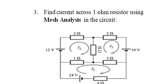 3. Find current across 1 ohm resistor using
Mesh Analysis in the circuit:
12 v
10v
24 V
