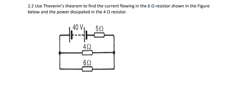2.2 Use Thevenin's theorem to find the current flowing in the 6 0 resistor shown in the Figure
below and the power dissipated in the 4 0 resistor.
40 V
62

