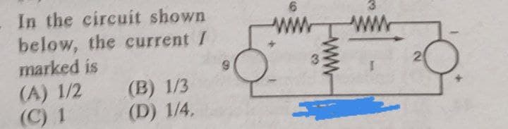 In the circuit shown
below, the current I
marked is
(A) 1/2
(C) 1
(B) 1/3
(D) 1/4,
www
3
www