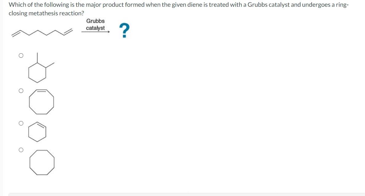 Which of the following is the major product formed when the given diene is treated with a Grubbs catalyst and undergoes a ring-
closing metathesis reaction?
Grubbs
о
о
о
catalyst
?