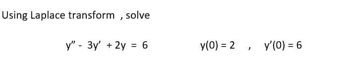 Using Laplace transform, solve
y" - 3y' + 2y = 6
y(0) = 2
"
y'(0) = 6