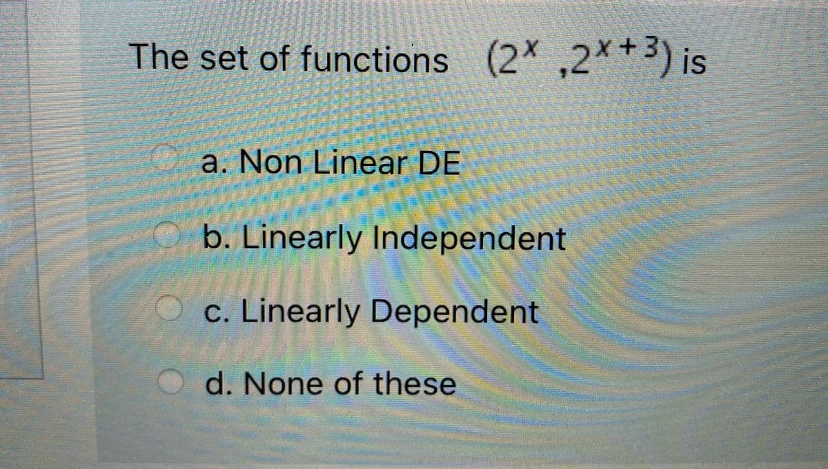 The set of functions (2x ,2X+3) is
a. Non Linear DE
b. Linearly Independent
c. Linearly Dependent
d. None of these
