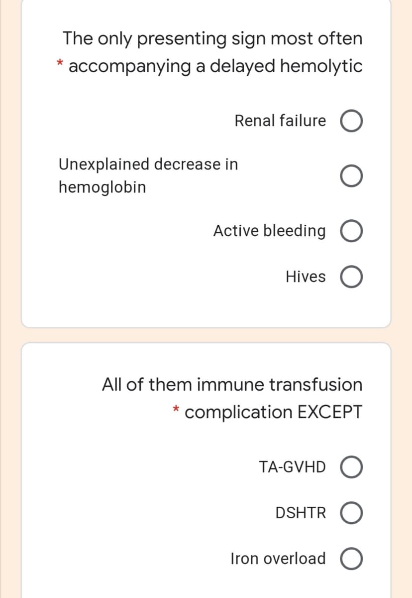 The only presenting sign most often
accompanying a delayed hemolytic
Renal failure O
Unexplained decrease in
hemoglobin
Active bleeding O
Hives
All of them immune transfusion
* complication EXCEPT
TA-GVHD
DSHTR
Iron overload

