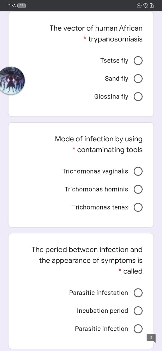 The vector of human African
trypanosomiasis
Tsetse fly
Sand fly
Glossina fly
Mode of infection by using
contaminating tools
Trichomonas vaginalis
Trichomonas hominis
Trichomonas tenax
The period between infection and
the appearance of symptoms is
* called
Parasitic infestation
Incubation period
Parasitic infection

