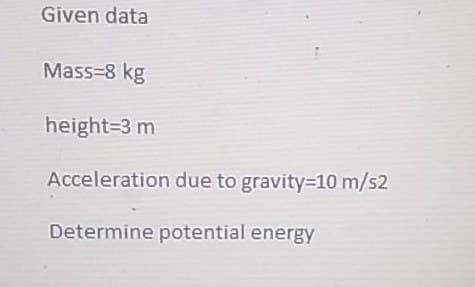 Given data
Mass=8 kg
height=3 m
Acceleration due to gravity=10 m/s2
Determine potential energy
