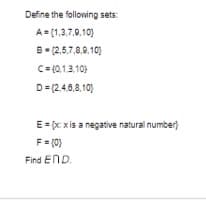 Define the following sets:
A=(1,3,7,9,10)
B-(2,5,7,8,9,10)
C=(0,1,3,10)
D=(2,4,6,8,10)
E = (x:x is a negative natural number}
F = (0)
Find END.