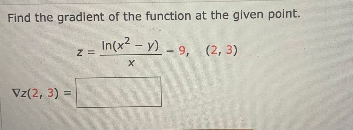 Find the gradient of the function at the given point.
In(x² – y) - 9, (2, 3)
Z =
Vz(2, 3) =
