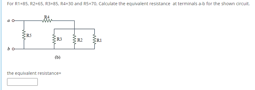For R1=85, R2=65, R3=85, R4=30 and R5=70, Calculate the equivalent resistance at terminals a-b for the shown circuit.
R4
ww
R5
R2
R3
R1
bo
(b)
the equivalent resistance=
