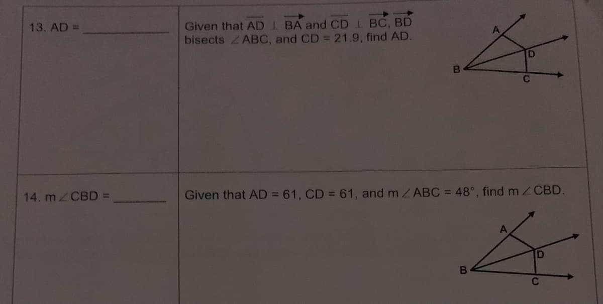 13. AD =
14. m/CBD =
Given that ADI BA and CD1 BC, BD
bisects ABC, and CD = 21.9, find AD.
B
Given that AD = 61, CD = 61, and m/ABC = 48°, find m/ CBD.
B
D
C